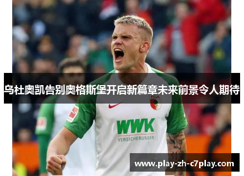 乌杜奥凯告别奥格斯堡开启新篇章未来前景令人期待 乌杜奥凯告别奥格斯堡开启新篇章未来前景令人期待