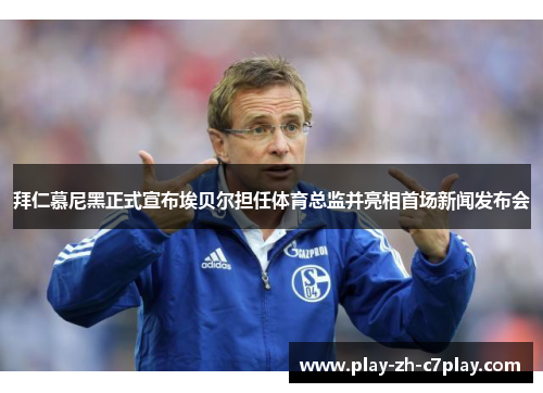 拜仁慕尼黑正式宣布埃贝尔担任体育总监并亮相首场新闻发布会