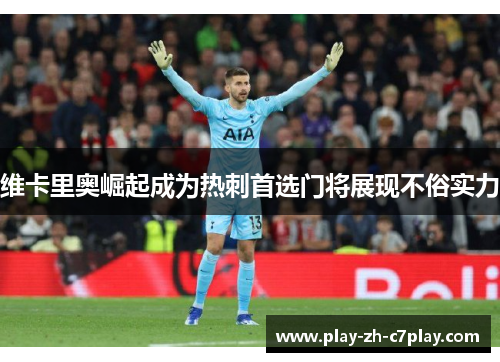 维卡里奥崛起成为热刺首选门将展现不俗实力 维卡里奥崛起成为热刺首选门将展现不俗实力