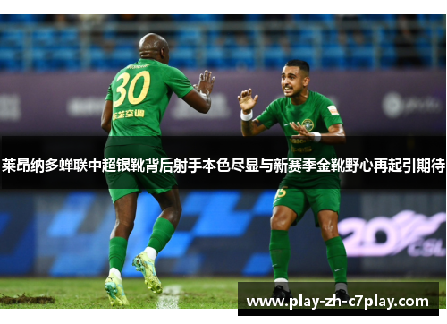 莱昂纳多蝉联中超银靴背后射手本色尽显与新赛季金靴野心再起引期待