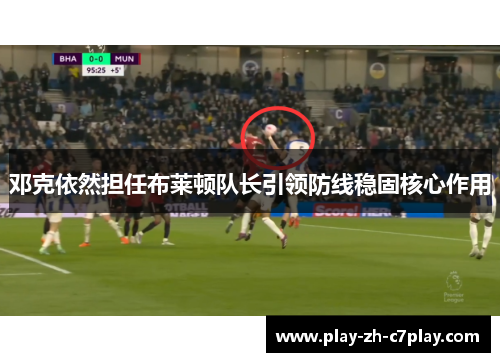 邓克依然担任布莱顿队长引领防线稳固核心作用 邓克依然担任布莱顿队长引领防线稳固核心作用