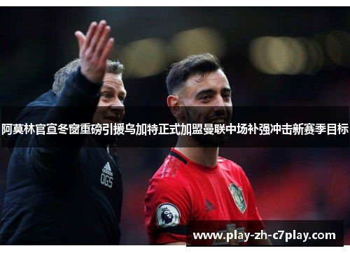 阿莫林官宣冬窗重磅引援乌加特正式加盟曼联中场补强冲击新赛季目标 阿莫林官宣冬窗重磅引援乌加特正式加盟曼联中场补强冲击新赛季目标