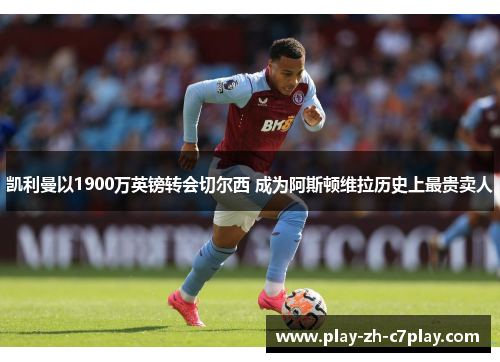 凯利曼以1900万英镑转会切尔西 成为阿斯顿维拉历史上最贵卖人 凯利曼以1900万英镑转会切尔西 成为阿斯顿维拉历史上最贵卖人