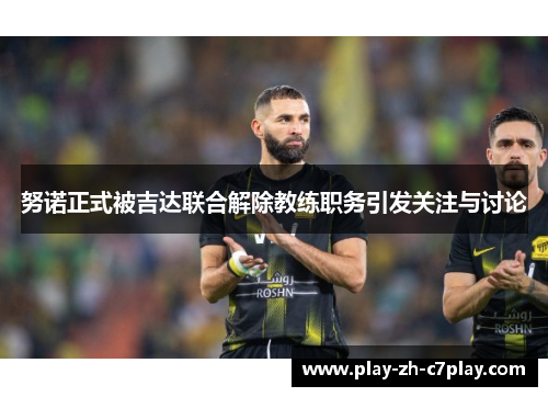 努诺正式被吉达联合解除教练职务引发关注与讨论 努诺正式被吉达联合解除教练职务引发关注与讨论