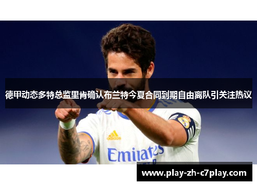 德甲动态多特总监里肯确认布兰特今夏合同到期自由离队引关注热议