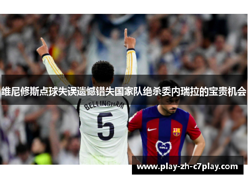 维尼修斯点球失误遗憾错失国家队绝杀委内瑞拉的宝贵机会