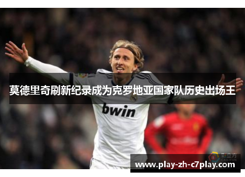 莫德里奇刷新纪录成为克罗地亚国家队历史出场王