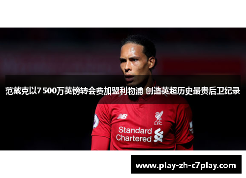 范戴克以7500万英镑转会费加盟利物浦 创造英超历史最贵后卫纪录 范戴克以7500万英镑转会费加盟利物浦 创造英超历史最贵后卫纪录
