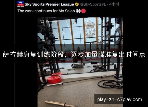 萨拉赫康复训练阶段，逐步加量瞄准复出时间点