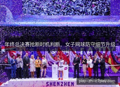 年终总决赛抢断时机判断,女子网球防守细节升级 年终总决赛抢断时机判断,女子网球防守细节升级