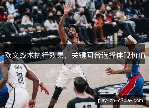 欧文战术执行效果,关键回合选择体现价值 欧文战术执行效果,关键回合选择体现价值